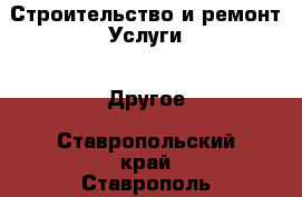 Строительство и ремонт Услуги - Другое. Ставропольский край,Ставрополь г.